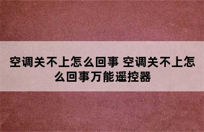 空调关不上怎么回事 空调关不上怎么回事万能遥控器